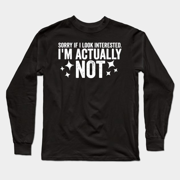 Sorry If I Look Interested I'm Actually Not Funny Sarcastic Sarcasm Humor Statement Long Sleeve T-Shirt by ballhard